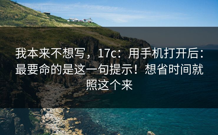 我本来不想写，17c：用手机打开后：最要命的是这一句提示！想省时间就照这个来  第1张