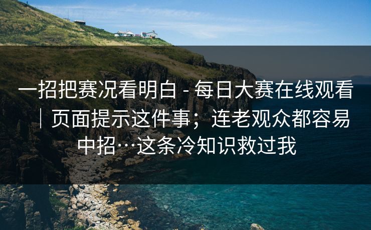 一招把赛况看明白 - 每日大赛在线观看｜页面提示这件事；连老观众都容易中招…这条冷知识救过我  第1张