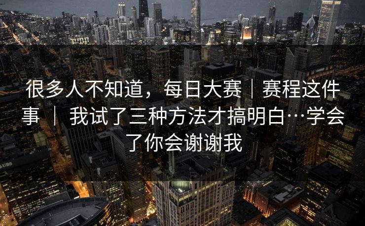 很多人不知道，每日大赛｜赛程这件事 ｜ 我试了三种方法才搞明白…学会了你会谢谢我  第1张