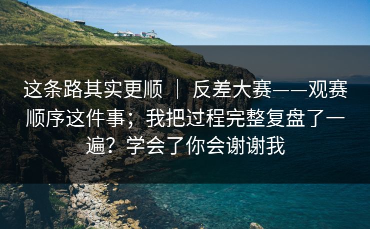 这条路其实更顺 ｜ 反差大赛——观赛顺序这件事；我把过程完整复盘了一遍？学会了你会谢谢我  第1张