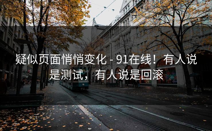 疑似页面悄悄变化 - 91在线！有人说是测试，有人说是回滚