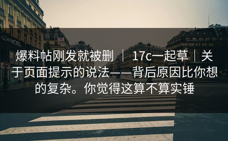 爆料帖刚发就被删 ｜ 17c一起草｜关于页面提示的说法——背后原因比你想的复杂。你觉得这算不算实锤