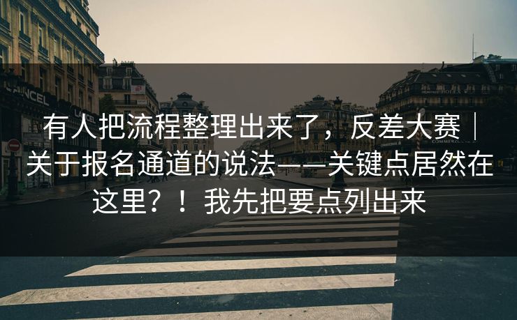 有人把流程整理出来了，反差大赛｜关于报名通道的说法——关键点居然在这里？！我先把要点列出来