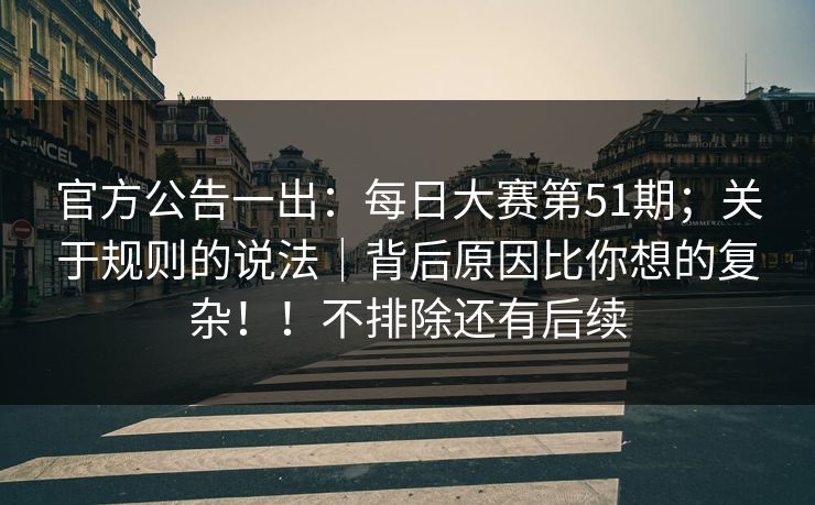 官方公告一出：每日大赛第51期；关于规则的说法｜背后原因比你想的复杂！！不排除还有后续
