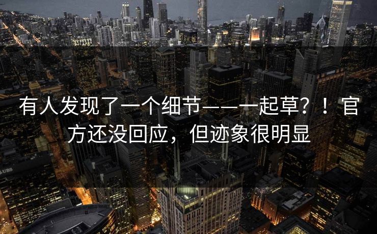 有人发现了一个细节——一起草?!官方还没回应,但迹象很明显 有人发现了一个细节——一起草?!官方还没回应,但迹象很明显