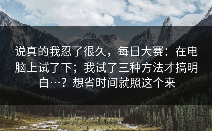 说真的我忍了很久，每日大赛：在电脑上试了下；我试了三种方法才搞明白…？想省时间就照这个来  第1张