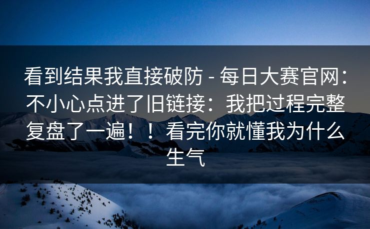 看到结果我直接破防 - 每日大赛官网：不小心点进了旧链接：我把过程完整复盘了一遍！！看完你就懂我为什么生气  第1张